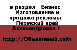  в раздел : Бизнес » Изготовление и продажа рекламы . Пермский край,Александровск г.